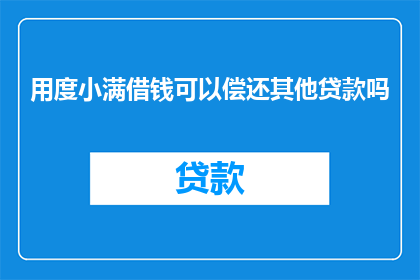 用度小满借钱可以偿还其他贷款吗(能否使用度小满借款来偿还其他贷款？)