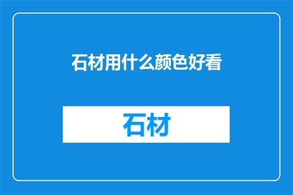 石材用什么颜色好看(石材颜色选择指南：哪种颜色最能提升美观度？)