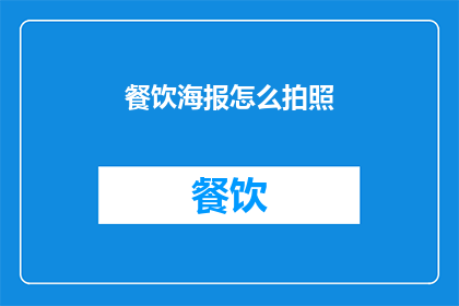 餐饮海报怎么拍照(如何拍摄出吸引顾客的餐饮海报？)