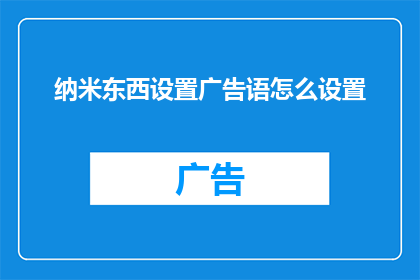 纳米东西设置广告语怎么设置(如何巧妙设置纳米技术产品的广告语以吸引目标客户？)