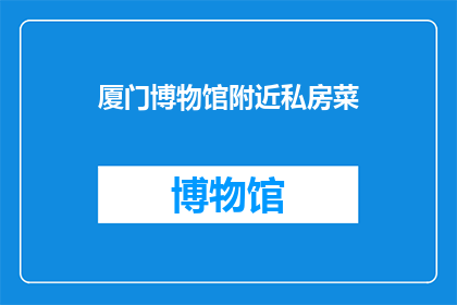 厦门博物馆附近私房菜(厦门博物馆周边的私房菜馆，您是否了解？)