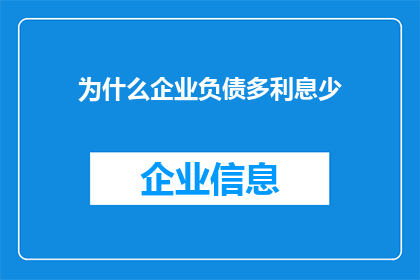 为什么企业负债多利息少(企业为何负债累累却利息支出较少？)