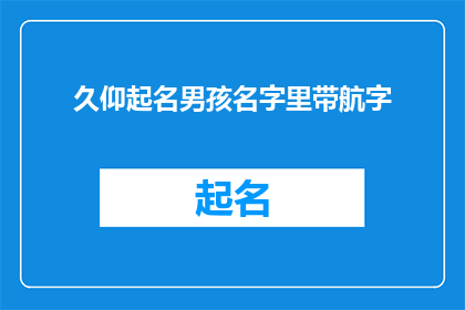 久仰起名男孩名字里带航字(您是否在寻找一个既独特又富有深意的名字，其中包含航字？)