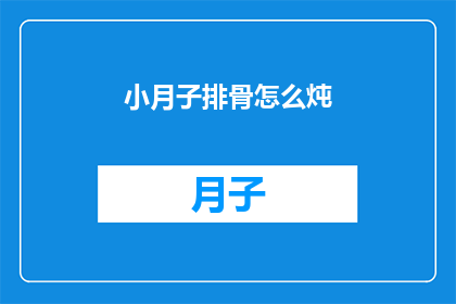 小月子排骨怎么炖(如何制作美味的小月子排骨？)