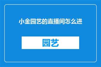 小金园艺的直播间怎么进(如何进入小金园艺直播间进行互动？)