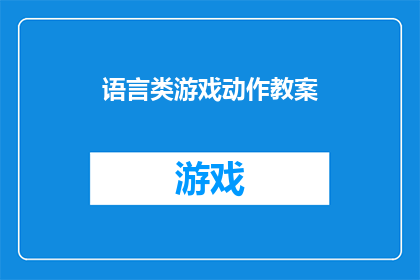 语言类游戏动作教案(如何设计一个互动性强的语言游戏动作教案？)