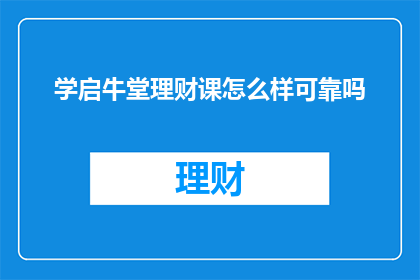 学启牛堂理财课怎么样可靠吗(学启牛堂理财课程的可靠性如何？)