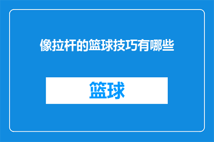 像拉杆的篮球技巧有哪些(篮球技巧之拉杆：掌握这些技巧，让你在比赛中如鱼得水)