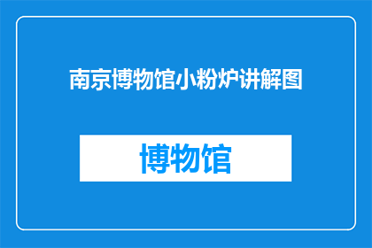 南京博物馆小粉炉讲解图(南京博物馆小粉炉的神秘面纱：你了解它的讲解图吗？)