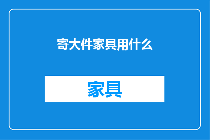 寄大件家具用什么(如何寄送大型家具？)