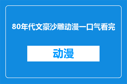 80年代文豪沙雕动漫一口气看完(80年代文豪沙雕动漫一口气看完这个标题是一个疑问句类型的长标题，它询问的是是否可以一次性观看完80年代的文豪沙雕动漫这个标题通过使用疑问句的形式，引发了读者对于是否能够一次性观看完这些动漫的兴趣和好奇心)