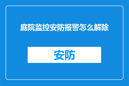 庭院监控安防报警怎么解除(如何解除庭院监控安防报警系统？)