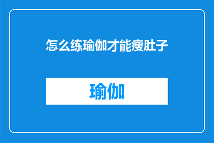 怎么练瑜伽才能瘦肚子(如何有效进行瑜伽练习以塑造紧致的腹部肌肉？)
