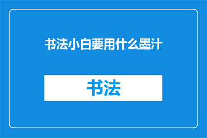 书法小白要用什么墨汁(书法初学者应选择哪种墨汁？)