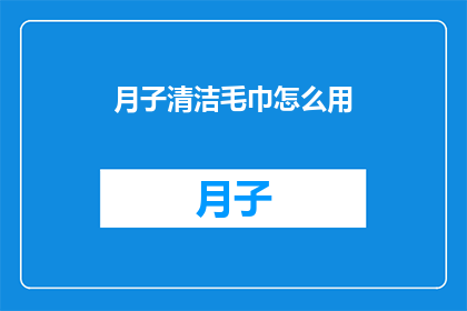 月子清洁毛巾怎么用(如何正确使用月子期间的清洁毛巾？)