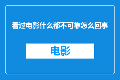 看过电影什么都不可靠怎么回事(为何电影中的情节与现实生活相去甚远？)