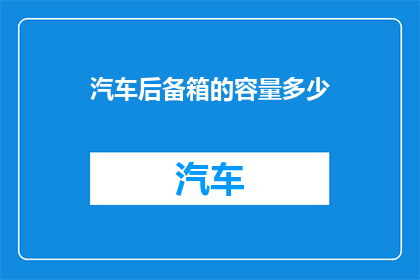 汽车后备箱的容量多少(汽车后备箱的容量是多少？)