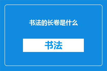 书法的长卷是什么(书法长卷是什么？)