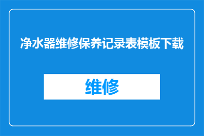 净水器维修保养记录表模板下载(如何下载净水器维修保养记录表模板？)