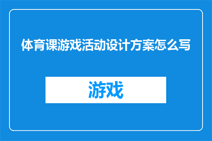 体育课游戏活动设计方案怎么写(如何撰写一份详尽的体育课游戏活动设计方案？)