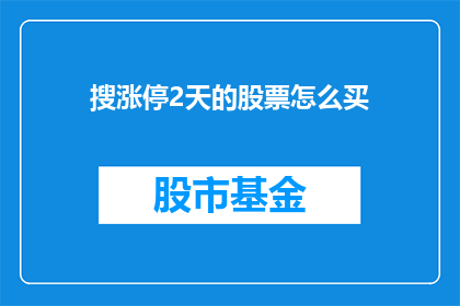 搜涨停2天的股票怎么买(如何快速识别并购买连续两日涨停的股票？)