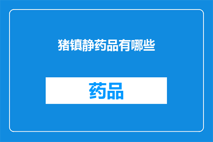 猪镇静药品有哪些(哪些猪镇静药品值得一探究竟？)