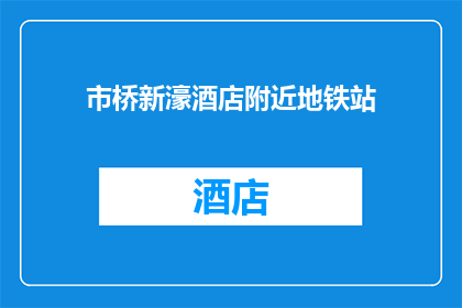 市桥新濠酒店附近地铁站(市桥新濠酒店附近地铁站，您知道吗？)