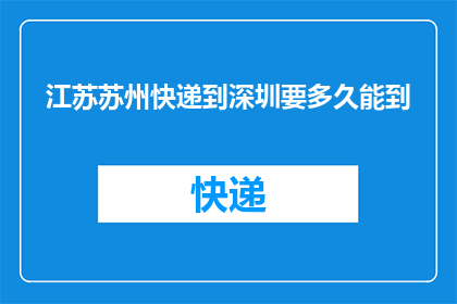 江苏苏州快递到深圳要多久能到(江苏苏州的快递需要多长时间才能送达深圳？)