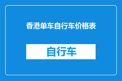 香港单车自行车价格表(香港单车自行车价格表：您知道如何选择最合适的自行车吗？)