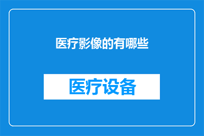 医疗影像的有哪些(医疗影像的多样性：您了解其种类和功能吗？)