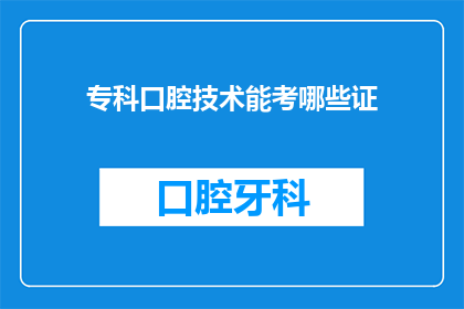 专科口腔技术能考哪些证(专科口腔技术人员可以考取哪些专业资格证书？)