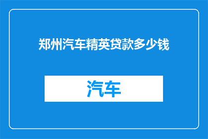 郑州汽车精英贷款多少钱(郑州汽车精英贷款额度是多少？)