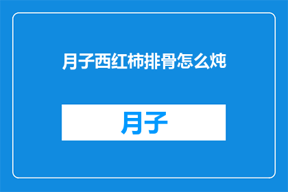 月子西红柿排骨怎么炖(如何制作美味的月子西红柿排骨炖？)