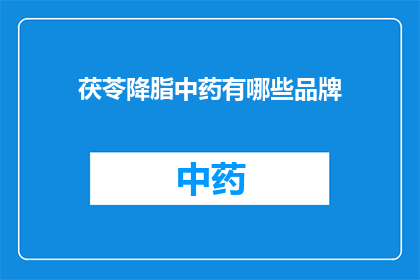 茯苓降脂中药有哪些品牌(哪些品牌的茯苓降脂中药值得推荐？)