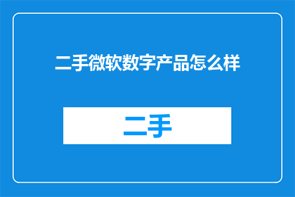 二手微软数字产品怎么样(二手微软数字产品是否值得购买？)