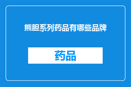 熊胆系列药品有哪些品牌(熊胆系列药品的品牌有哪些？)