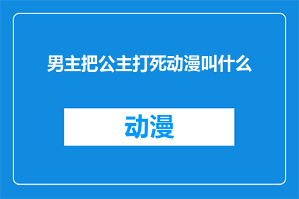 男主把公主打死动漫叫什么(男主如何将公主残忍杀害？这部动漫的标题是什么？)