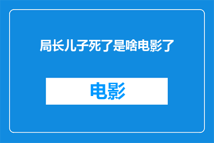 局长儿子死了是啥电影了(局长儿子之死：究竟哪部电影能触动人心？)