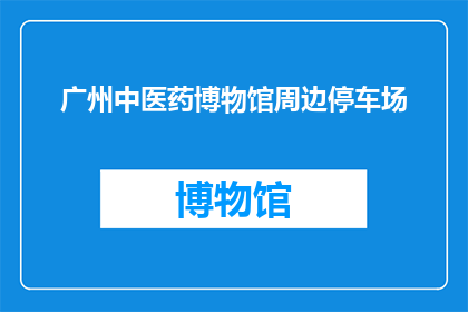 广州中医药博物馆周边停车场(广州中医药博物馆周边停车场是否方便停车？)