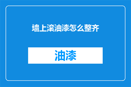 墙上滚油漆怎么整齐(如何使墙上的油漆滚刷得既整齐又美观？)