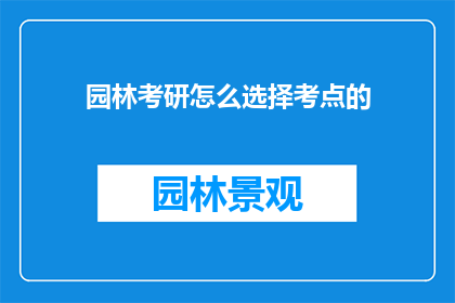 园林考研怎么选择考点的(园林专业考研如何挑选合适的考点？)