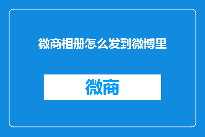 微商相册怎么发到微博里(如何将微商相册内容有效分享到微博平台？)