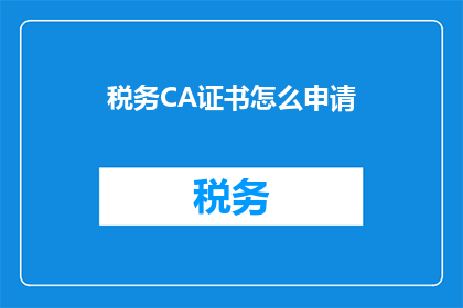税务CA证书怎么申请(如何申请税务CA证书？)