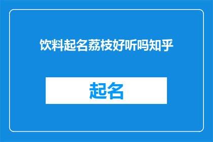 饮料起名荔枝好听吗知乎(荔枝饮料是否好听？在知乎上讨论的焦点)
