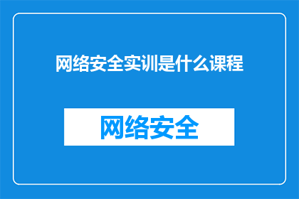 网络安全实训是什么课程(网络安全实训课程是什么？)