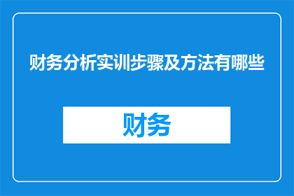 财务分析实训步骤及方法有哪些(财务分析实训步骤及方法有哪些？)