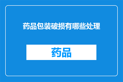 药品包装破损有哪些处理(如何处理药品包装破损的情况？)