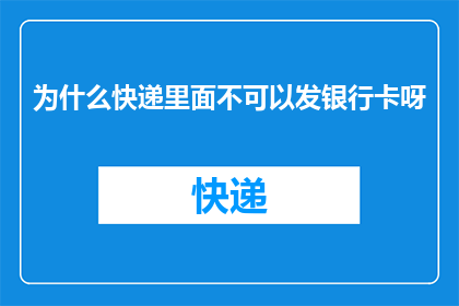 为什么快递里面不可以发银行卡呀(为什么快递服务中不允许寄送银行卡？)