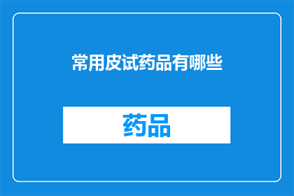 常用皮试药品有哪些(哪些是您日常使用的皮试药品？)