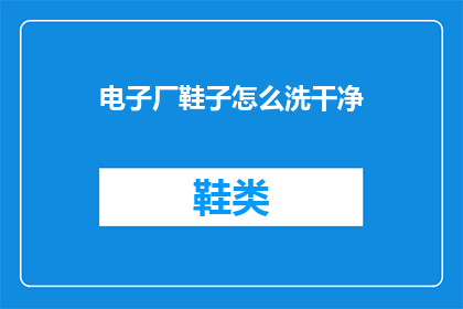 电子厂鞋子怎么洗干净(如何彻底清洁电子厂专用鞋子？)